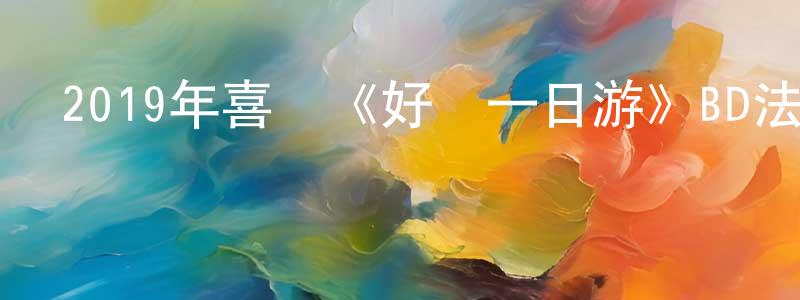 白景春發布2019年喜劇《好夢一日游》BD法語中字迅雷下載_深夜電影